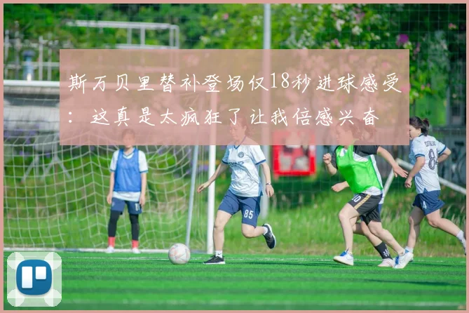 斯万贝里替补登场仅18秒进球感受：这真是太疯狂了让我倍感兴奋