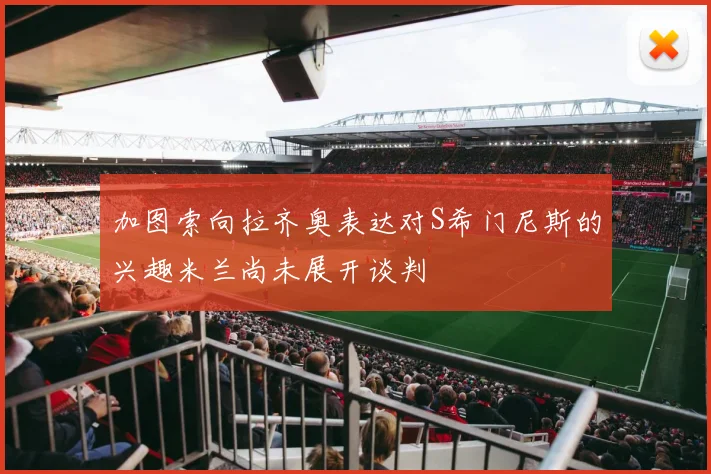 加图索向拉齐奥表达对S希门尼斯的兴趣米兰尚未展开谈判