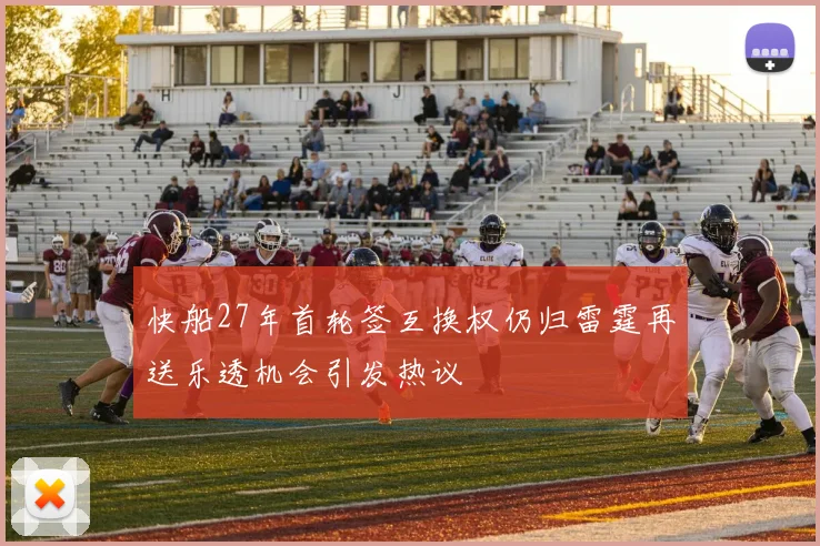 快船27年首轮签互换权仍归雷霆再送乐透机会引发热议