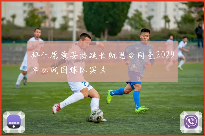 拜仁愿意妥协延长凯恩合同至2029年以巩固球队实力