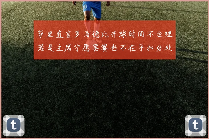 萨里直言罗马德比开球时间不合理若是主席宁愿罢赛也不在乎扣分处罚