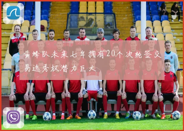 黄蜂队未来七年拥有20个次轮签交易选秀权潜力巨大
