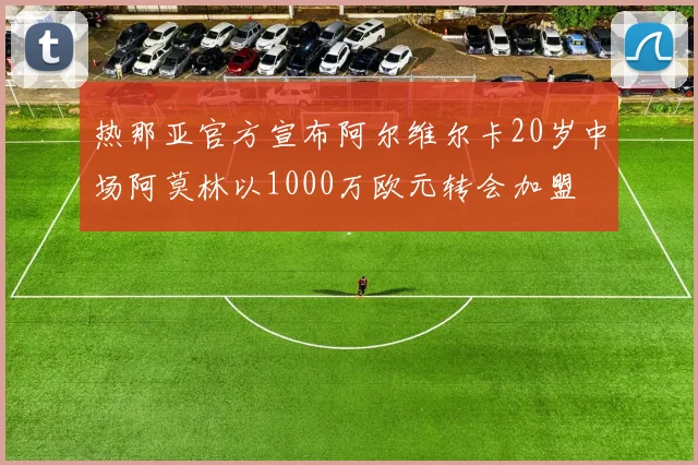 热那亚官方宣布阿尔维尔卡20岁中场阿莫林以1000万欧元转会加盟